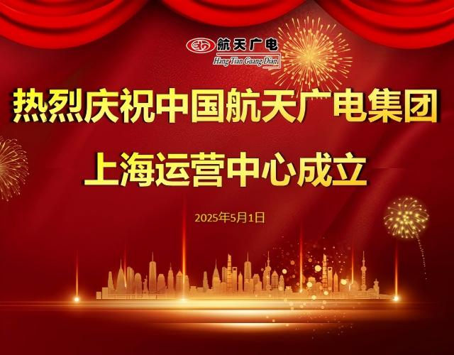 熱烈祝賀中國航天廣電集團上海運營中心于2025年5月1日成立！